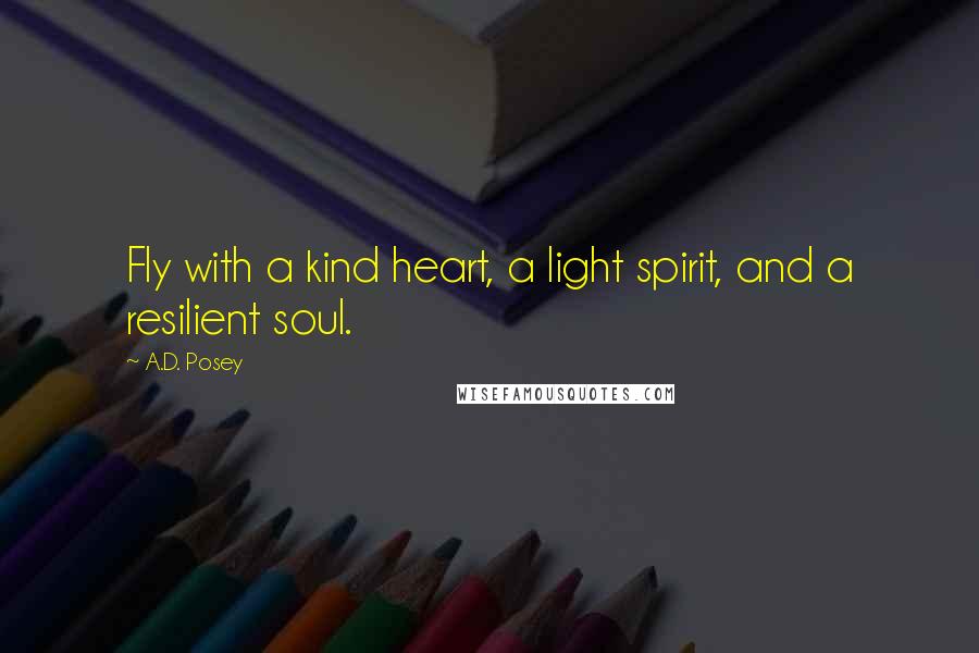 A.D. Posey Quotes: Fly with a kind heart, a light spirit, and a resilient soul.