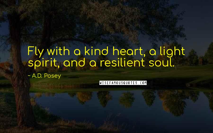 A.D. Posey Quotes: Fly with a kind heart, a light spirit, and a resilient soul.