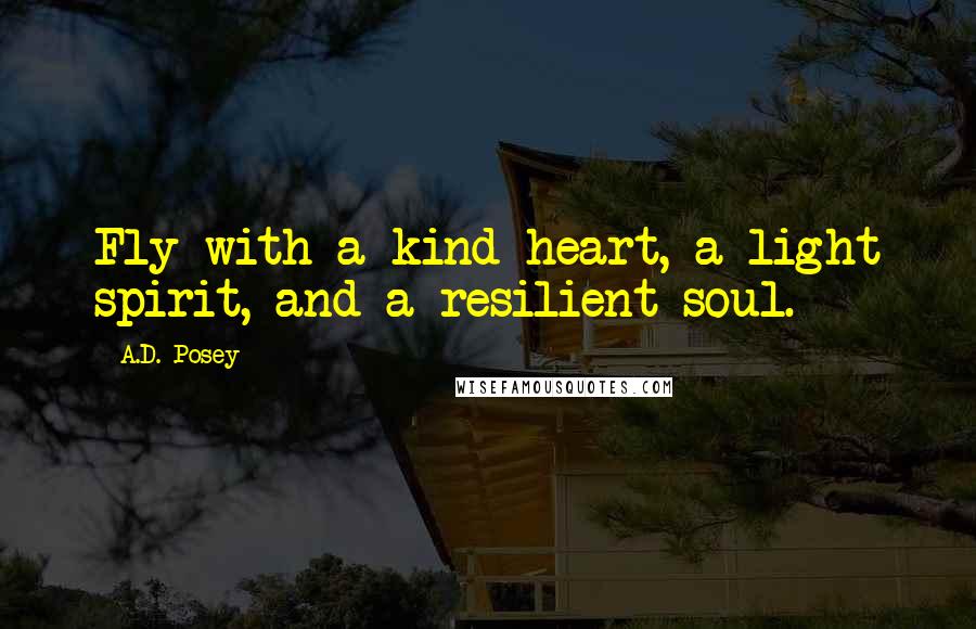 A.D. Posey Quotes: Fly with a kind heart, a light spirit, and a resilient soul.