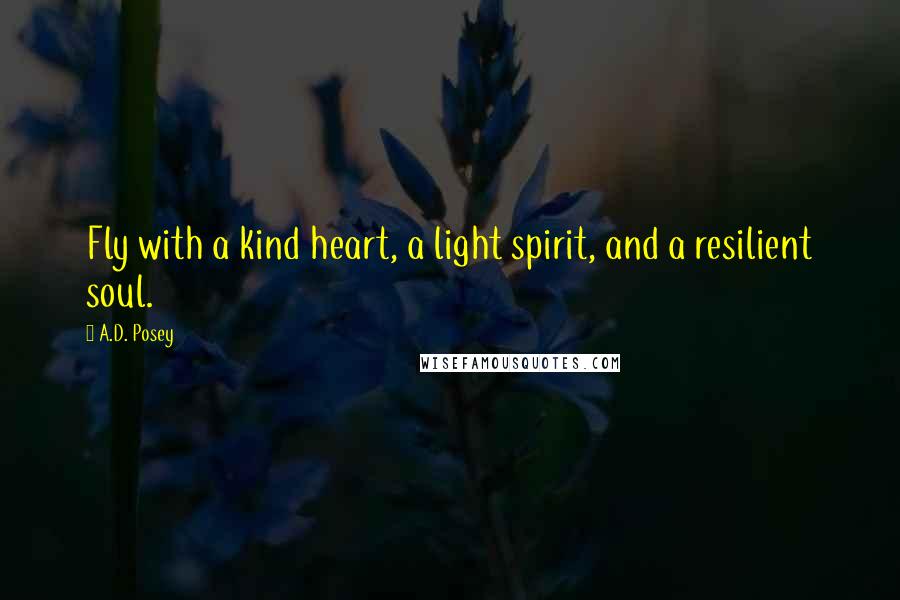 A.D. Posey Quotes: Fly with a kind heart, a light spirit, and a resilient soul.