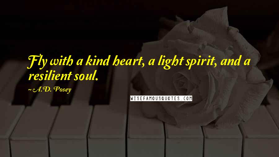 A.D. Posey Quotes: Fly with a kind heart, a light spirit, and a resilient soul.