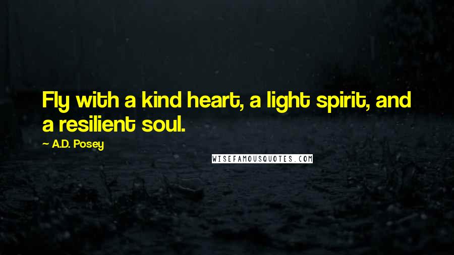 A.D. Posey Quotes: Fly with a kind heart, a light spirit, and a resilient soul.