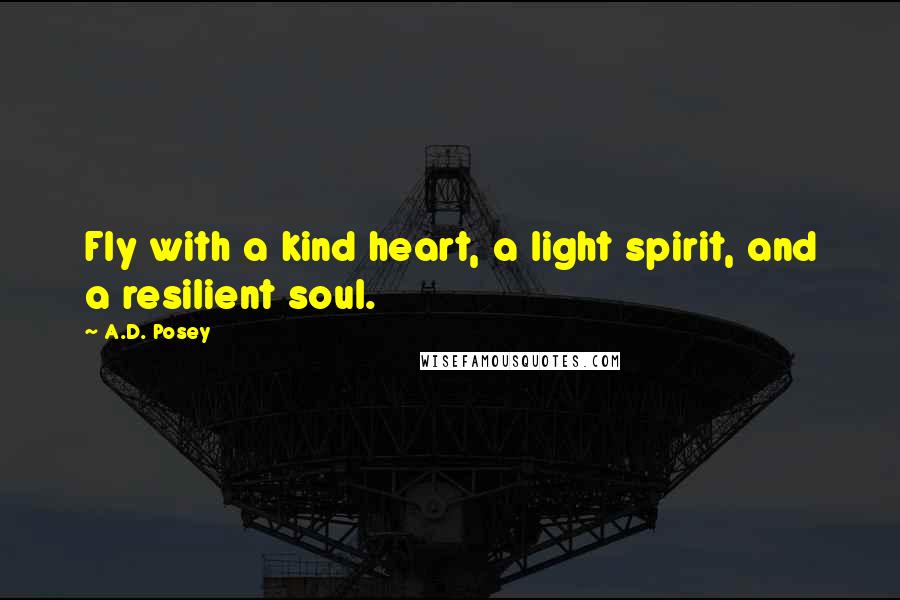 A.D. Posey Quotes: Fly with a kind heart, a light spirit, and a resilient soul.