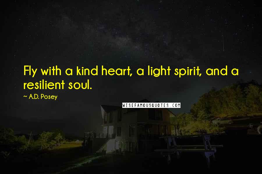 A.D. Posey Quotes: Fly with a kind heart, a light spirit, and a resilient soul.