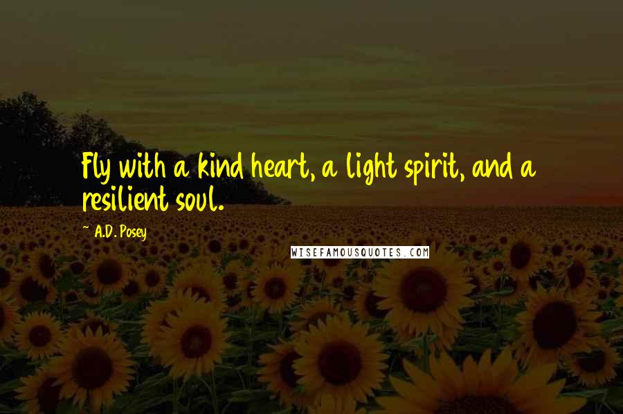 A.D. Posey Quotes: Fly with a kind heart, a light spirit, and a resilient soul.