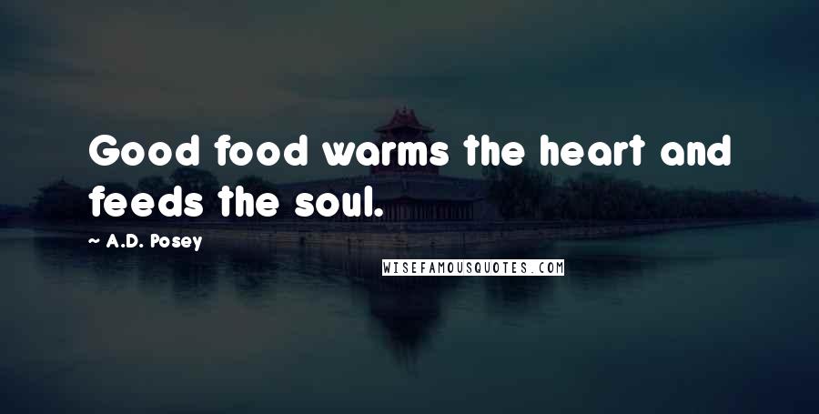 A.D. Posey Quotes: Good food warms the heart and feeds the soul.