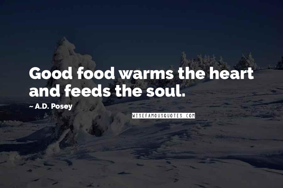 A.D. Posey Quotes: Good food warms the heart and feeds the soul.