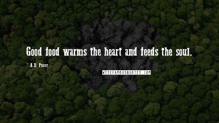 A.D. Posey Quotes: Good food warms the heart and feeds the soul.