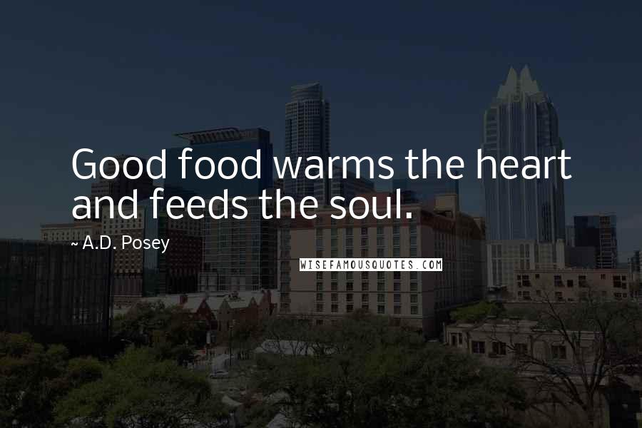 A.D. Posey Quotes: Good food warms the heart and feeds the soul.