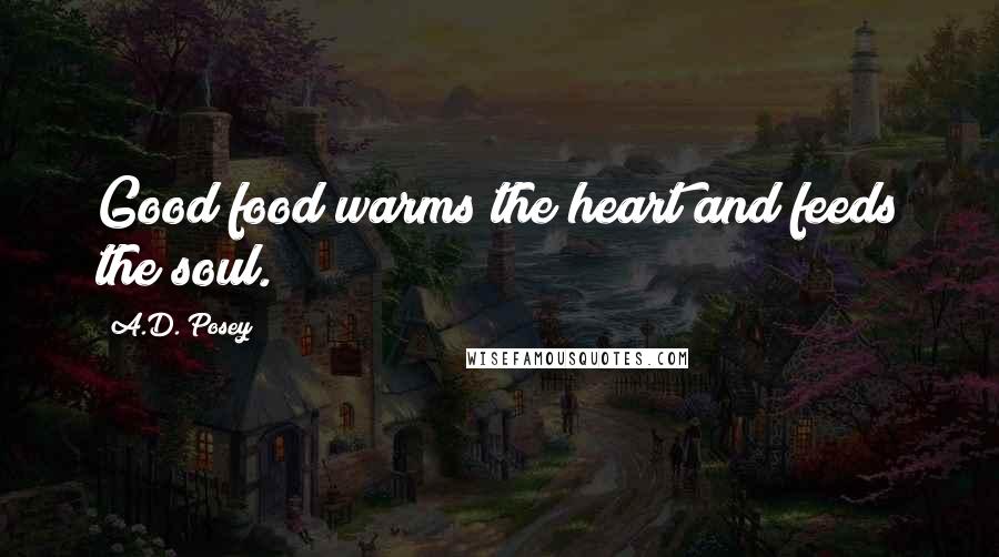 A.D. Posey Quotes: Good food warms the heart and feeds the soul.