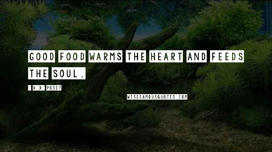 A.D. Posey Quotes: Good food warms the heart and feeds the soul.