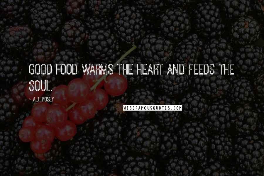 A.D. Posey Quotes: Good food warms the heart and feeds the soul.