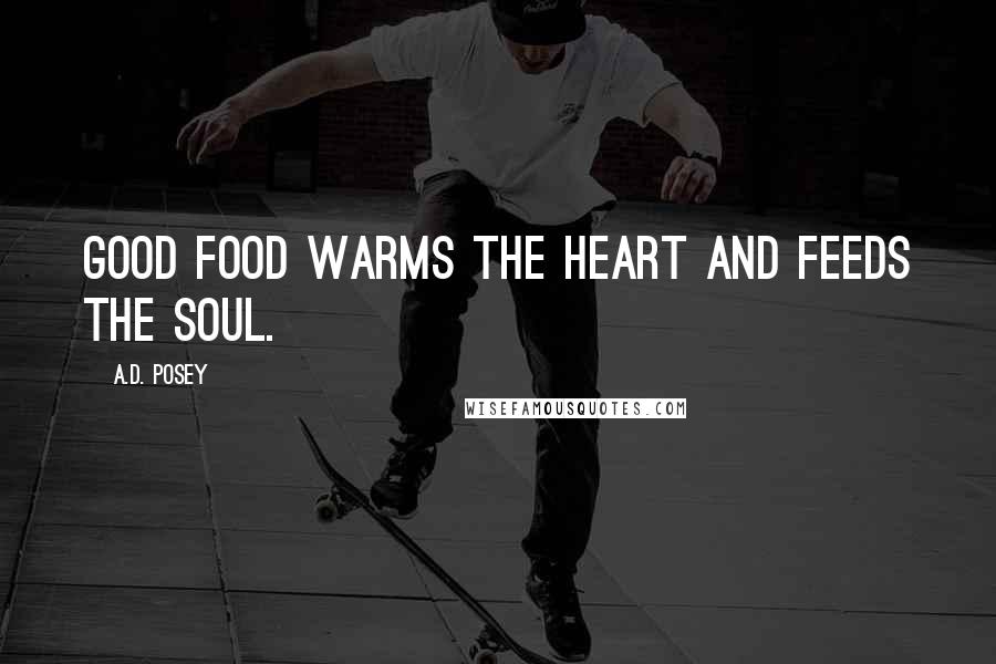 A.D. Posey Quotes: Good food warms the heart and feeds the soul.