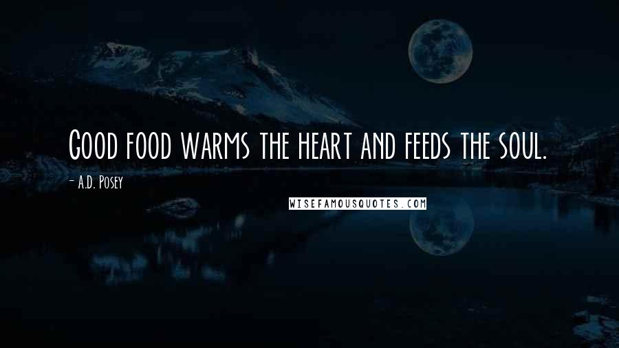 A.D. Posey Quotes: Good food warms the heart and feeds the soul.