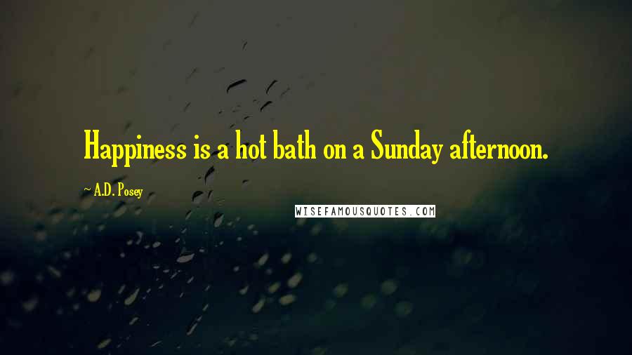 A.D. Posey Quotes: Happiness is a hot bath on a Sunday afternoon.