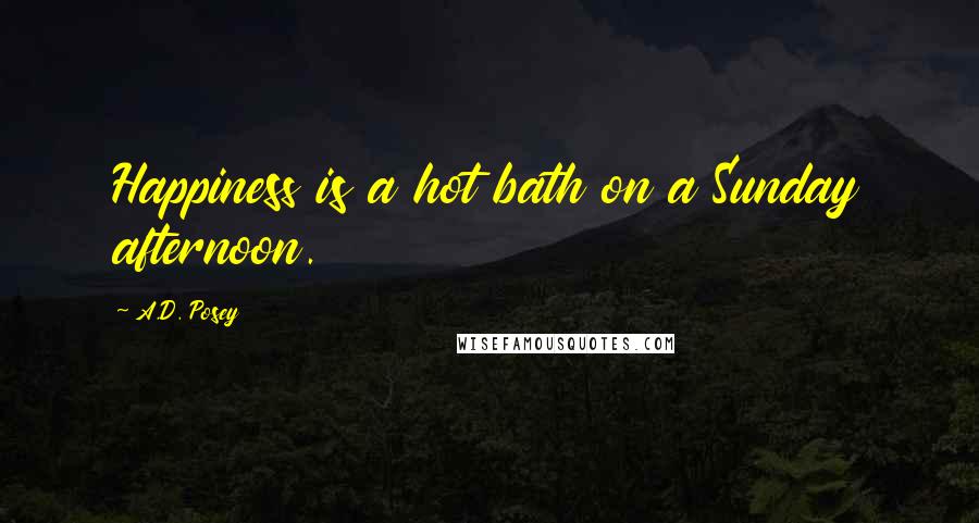 A.D. Posey Quotes: Happiness is a hot bath on a Sunday afternoon.