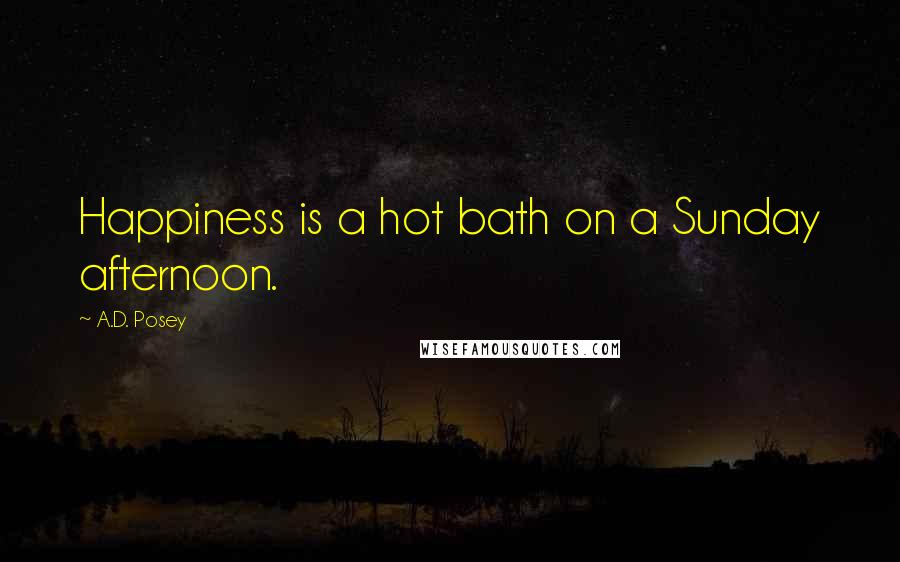 A.D. Posey Quotes: Happiness is a hot bath on a Sunday afternoon.
