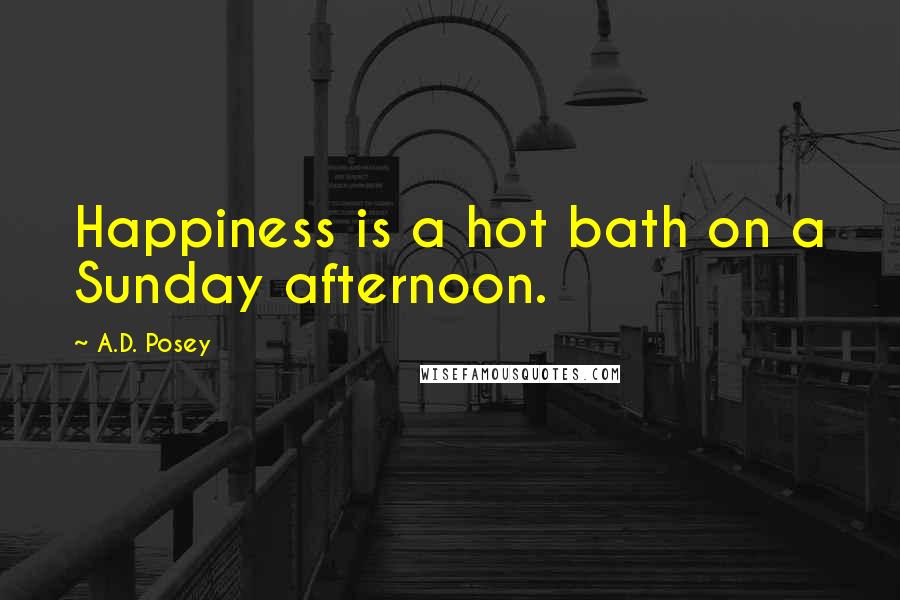 A.D. Posey Quotes: Happiness is a hot bath on a Sunday afternoon.