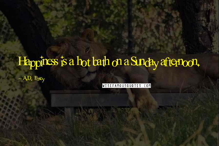 A.D. Posey Quotes: Happiness is a hot bath on a Sunday afternoon.
