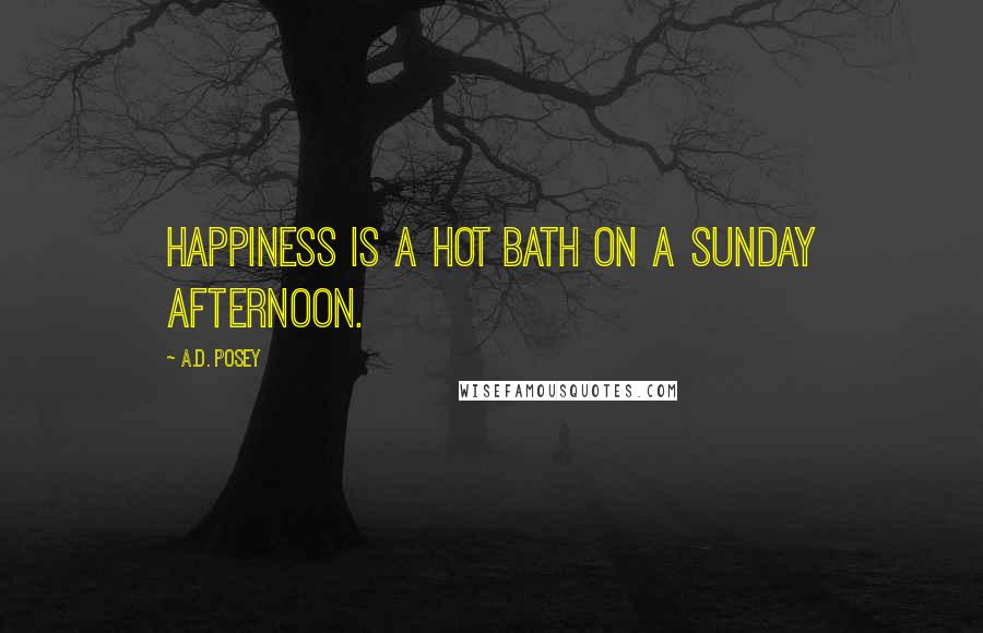 A.D. Posey Quotes: Happiness is a hot bath on a Sunday afternoon.
