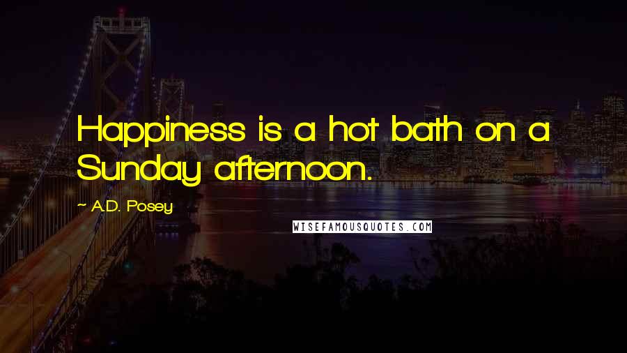 A.D. Posey Quotes: Happiness is a hot bath on a Sunday afternoon.