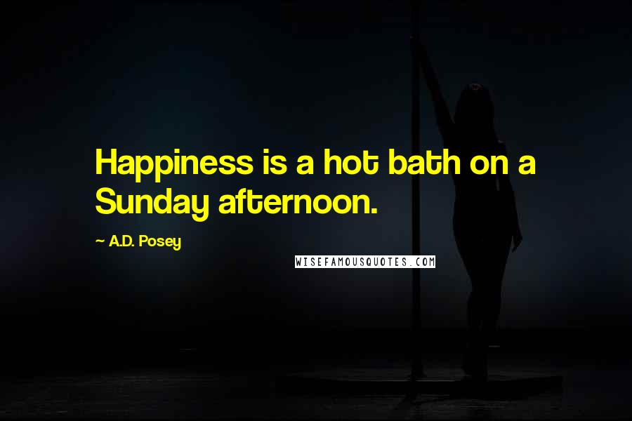 A.D. Posey Quotes: Happiness is a hot bath on a Sunday afternoon.