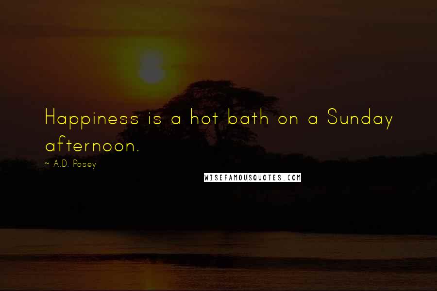 A.D. Posey Quotes: Happiness is a hot bath on a Sunday afternoon.