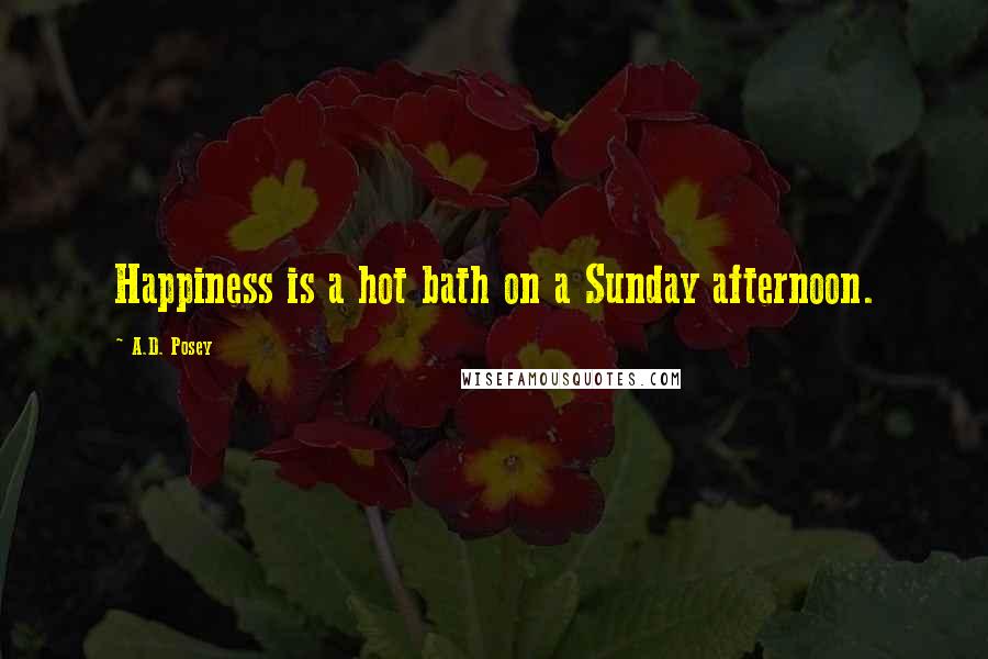A.D. Posey Quotes: Happiness is a hot bath on a Sunday afternoon.