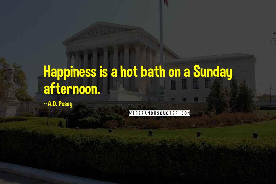 A.D. Posey Quotes: Happiness is a hot bath on a Sunday afternoon.