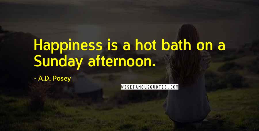 A.D. Posey Quotes: Happiness is a hot bath on a Sunday afternoon.