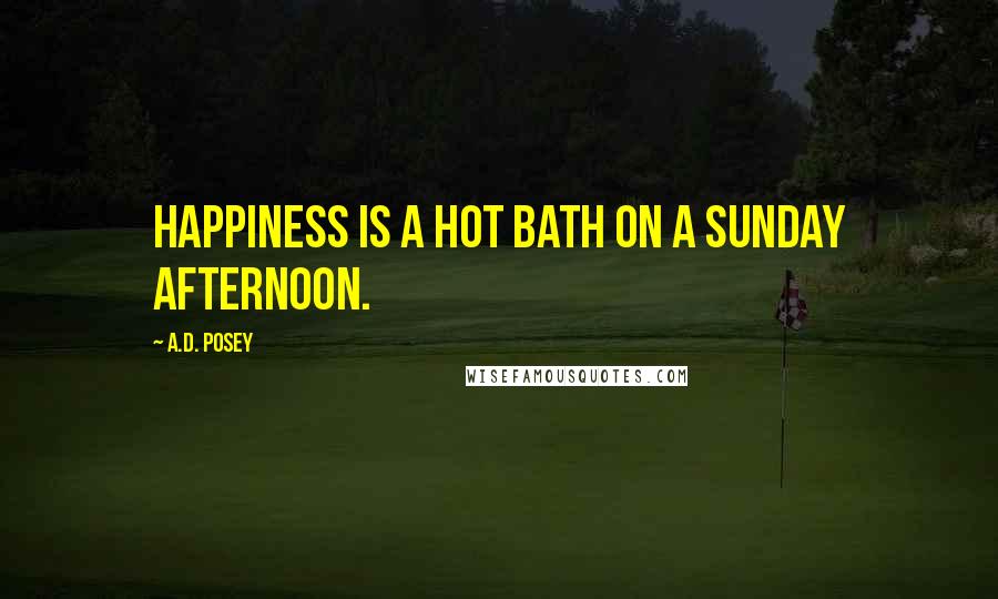A.D. Posey Quotes: Happiness is a hot bath on a Sunday afternoon.