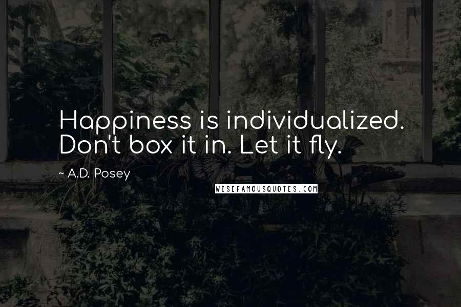 A.D. Posey Quotes: Happiness is individualized. Don't box it in. Let it fly.