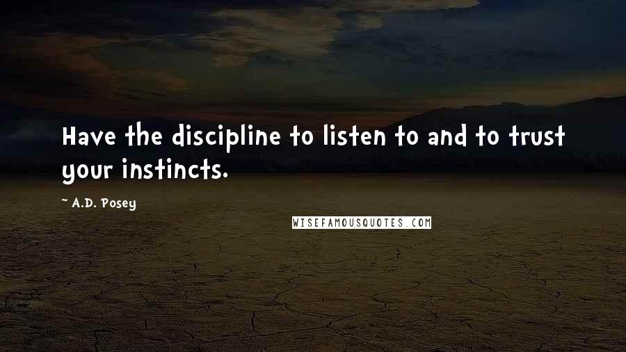 A.D. Posey Quotes: Have the discipline to listen to and to trust your instincts.