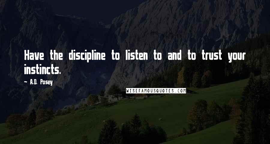 A.D. Posey Quotes: Have the discipline to listen to and to trust your instincts.