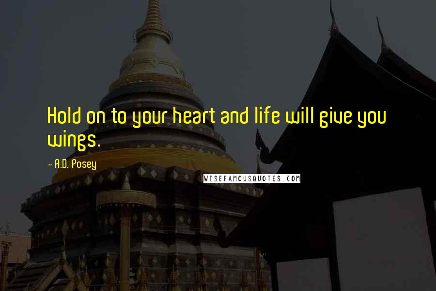 A.D. Posey Quotes: Hold on to your heart and life will give you wings.