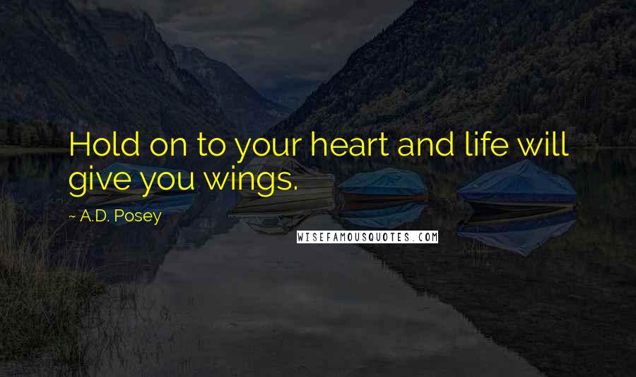 A.D. Posey Quotes: Hold on to your heart and life will give you wings.