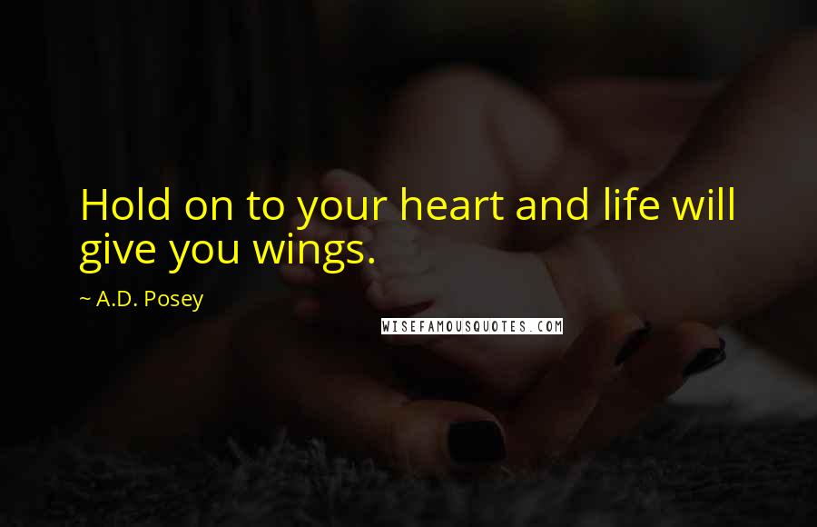 A.D. Posey Quotes: Hold on to your heart and life will give you wings.