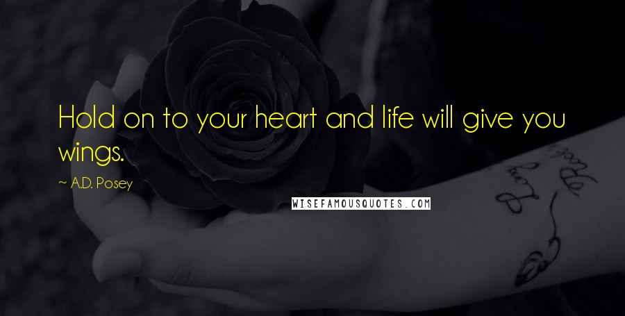 A.D. Posey Quotes: Hold on to your heart and life will give you wings.