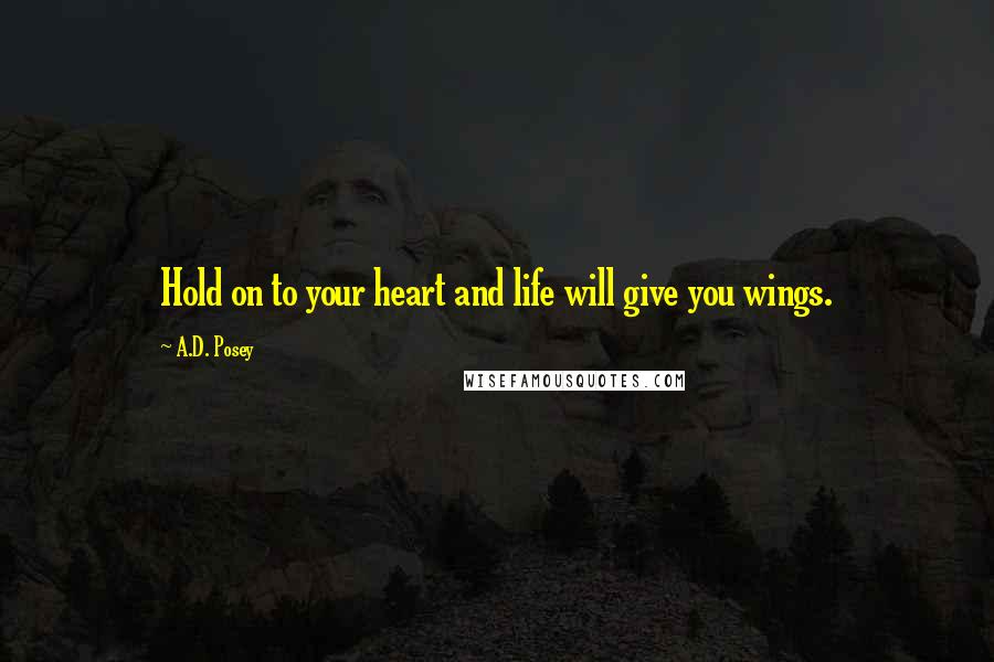 A.D. Posey Quotes: Hold on to your heart and life will give you wings.