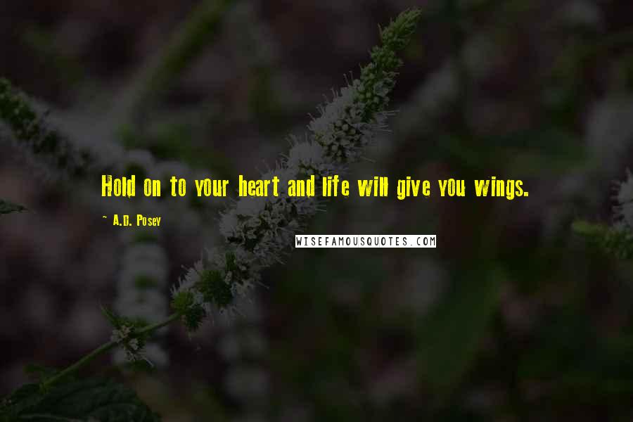 A.D. Posey Quotes: Hold on to your heart and life will give you wings.