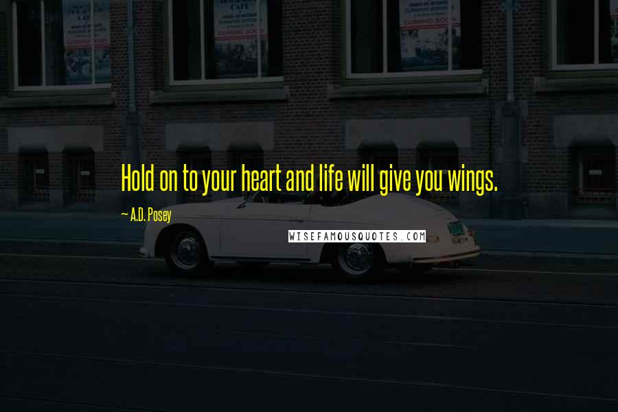 A.D. Posey Quotes: Hold on to your heart and life will give you wings.