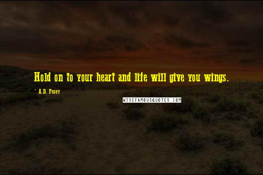 A.D. Posey Quotes: Hold on to your heart and life will give you wings.