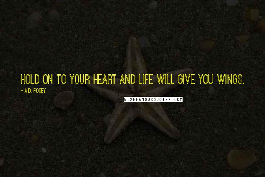 A.D. Posey Quotes: Hold on to your heart and life will give you wings.