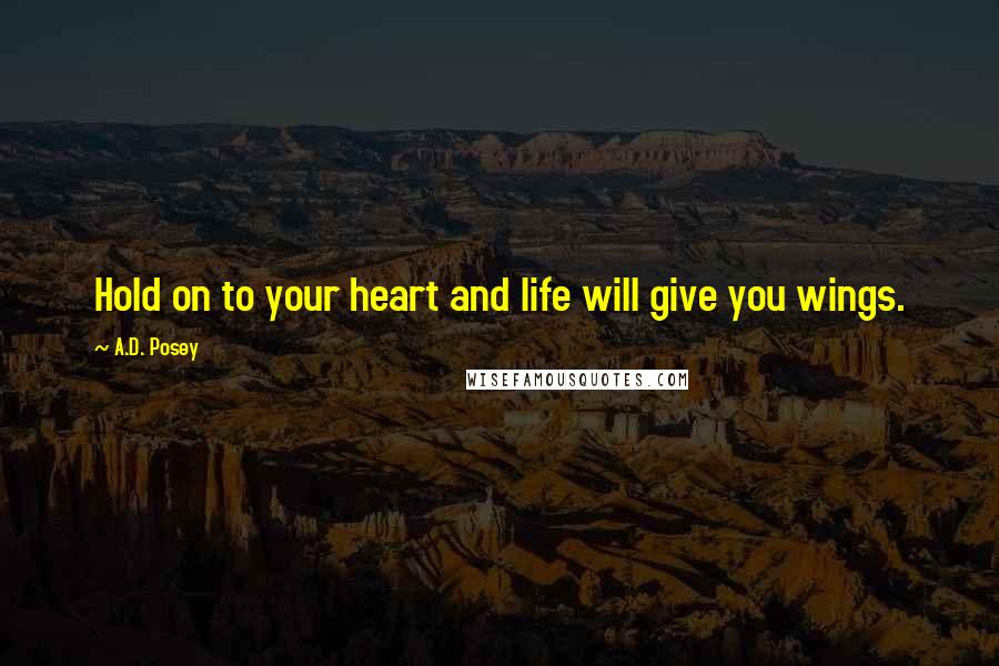 A.D. Posey Quotes: Hold on to your heart and life will give you wings.