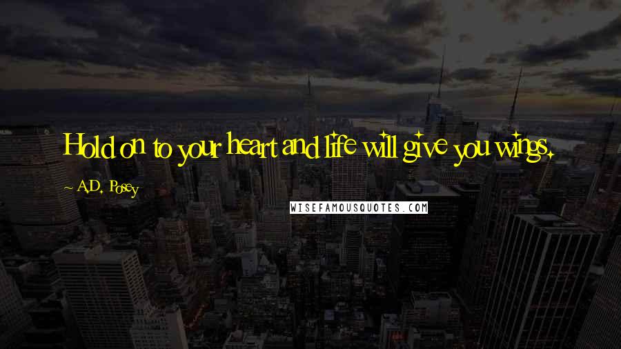 A.D. Posey Quotes: Hold on to your heart and life will give you wings.