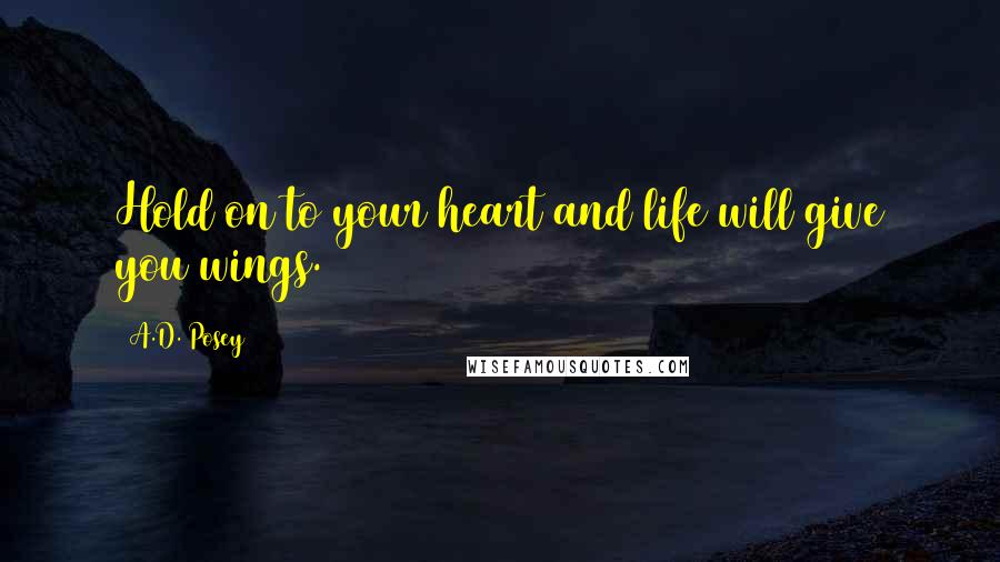 A.D. Posey Quotes: Hold on to your heart and life will give you wings.