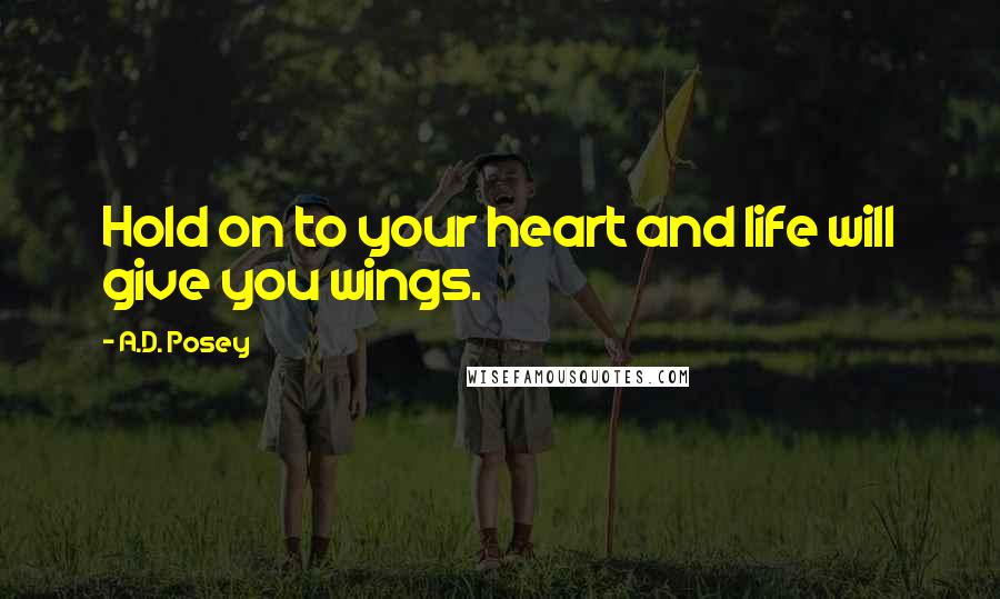 A.D. Posey Quotes: Hold on to your heart and life will give you wings.