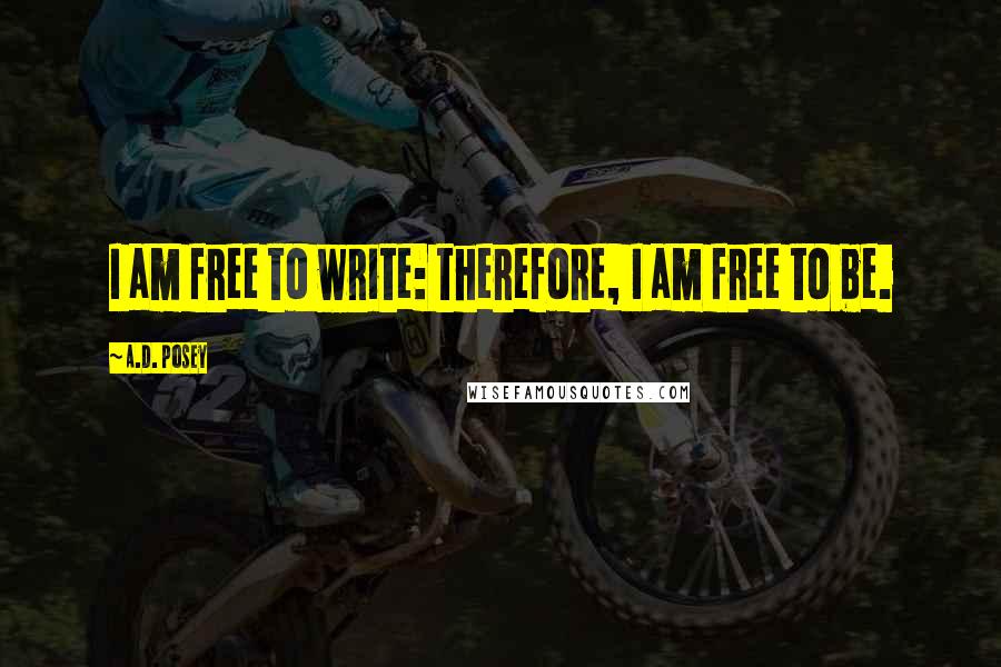 A.D. Posey Quotes: I am free to write: therefore, I am free to be.