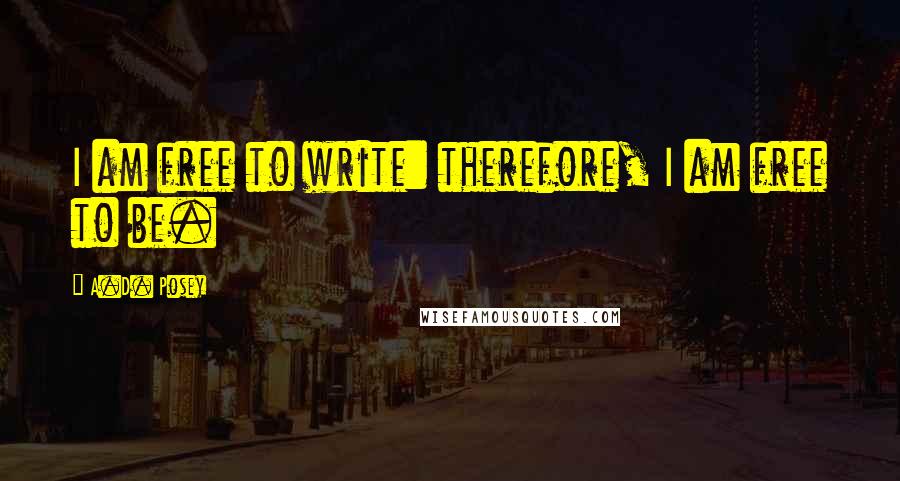 A.D. Posey Quotes: I am free to write: therefore, I am free to be.