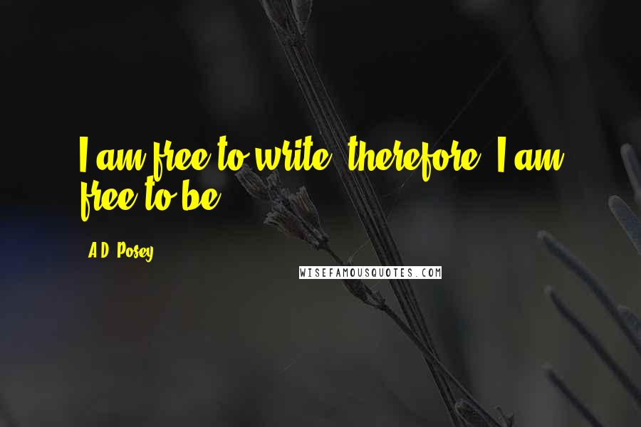 A.D. Posey Quotes: I am free to write: therefore, I am free to be.